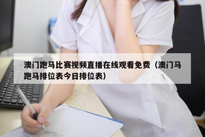 澳门跑马比赛视频直播在线观看免费（澳门马跑马排位表今日排位表）