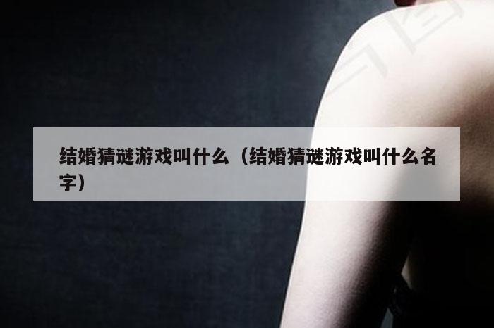 结婚猜谜游戏叫什么（结婚猜谜游戏叫什么名字）