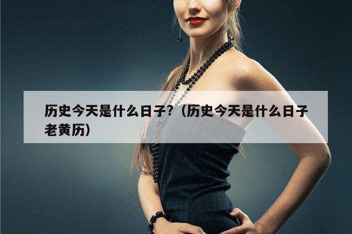 历史今天是什么日子?（历史今天是什么日子老黄历）