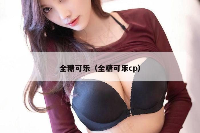 全糖可乐（全糖可乐cp）